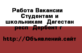 Работа Вакансии - Студентам и школьникам. Дагестан респ.,Дербент г.